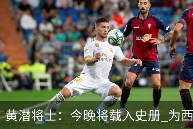 黄潜将士：今晚将载入史册 为西班牙足球骄傲